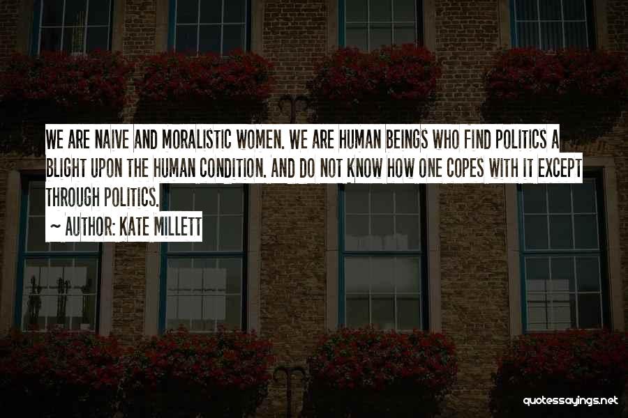 Kate Millett Quotes: We Are Naive And Moralistic Women. We Are Human Beings Who Find Politics A Blight Upon The Human Condition. And