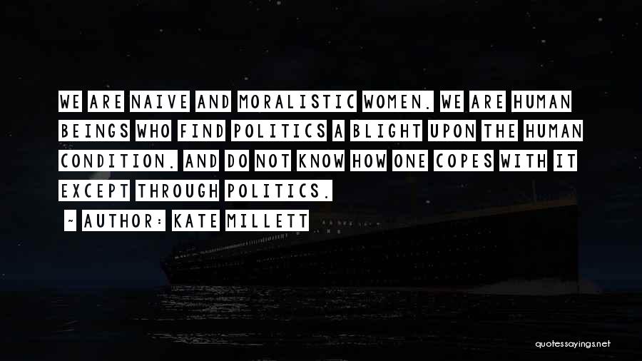 Kate Millett Quotes: We Are Naive And Moralistic Women. We Are Human Beings Who Find Politics A Blight Upon The Human Condition. And