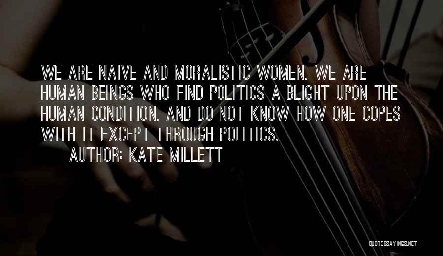 Kate Millett Quotes: We Are Naive And Moralistic Women. We Are Human Beings Who Find Politics A Blight Upon The Human Condition. And