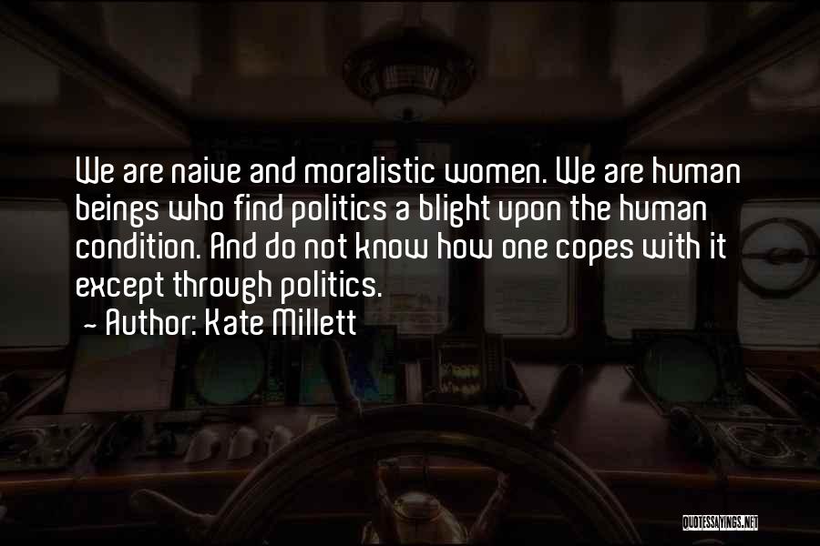 Kate Millett Quotes: We Are Naive And Moralistic Women. We Are Human Beings Who Find Politics A Blight Upon The Human Condition. And