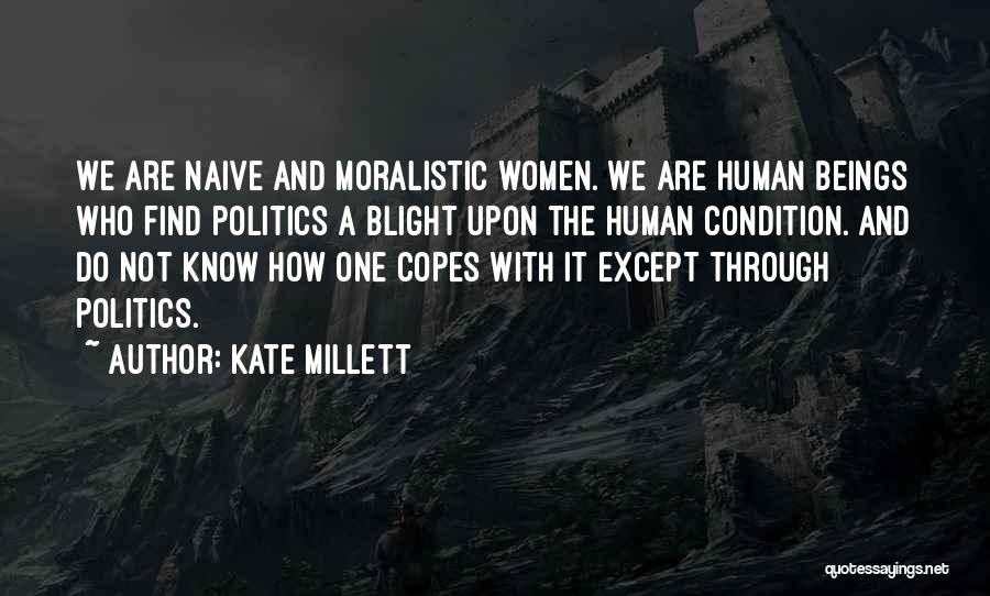 Kate Millett Quotes: We Are Naive And Moralistic Women. We Are Human Beings Who Find Politics A Blight Upon The Human Condition. And