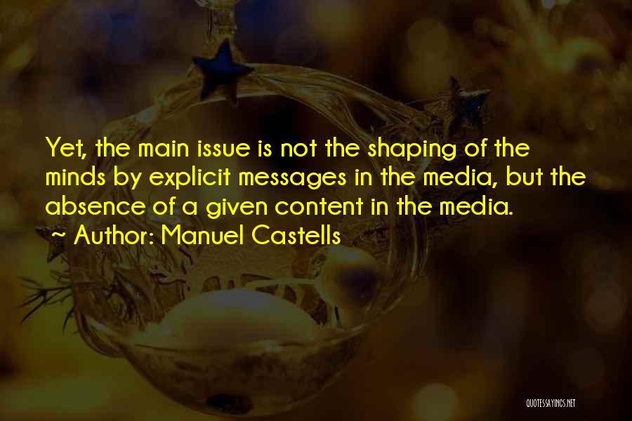 Manuel Castells Quotes: Yet, The Main Issue Is Not The Shaping Of The Minds By Explicit Messages In The Media, But The Absence