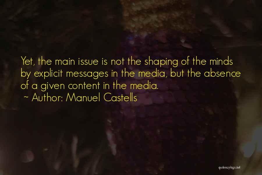 Manuel Castells Quotes: Yet, The Main Issue Is Not The Shaping Of The Minds By Explicit Messages In The Media, But The Absence