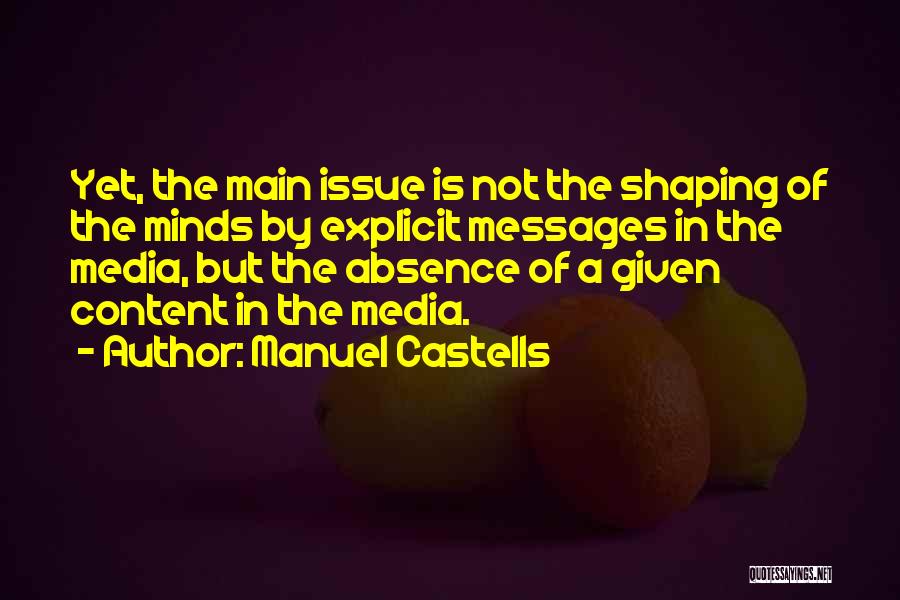 Manuel Castells Quotes: Yet, The Main Issue Is Not The Shaping Of The Minds By Explicit Messages In The Media, But The Absence