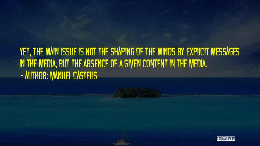 Manuel Castells Quotes: Yet, The Main Issue Is Not The Shaping Of The Minds By Explicit Messages In The Media, But The Absence