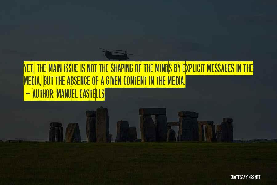 Manuel Castells Quotes: Yet, The Main Issue Is Not The Shaping Of The Minds By Explicit Messages In The Media, But The Absence