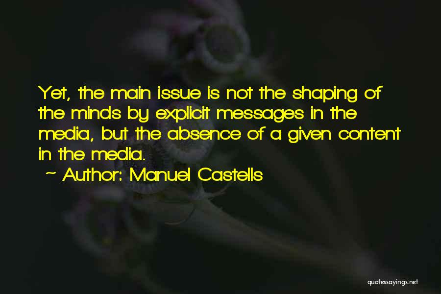 Manuel Castells Quotes: Yet, The Main Issue Is Not The Shaping Of The Minds By Explicit Messages In The Media, But The Absence