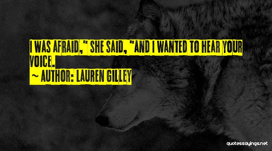 Lauren Gilley Quotes: I Was Afraid, She Said, And I Wanted To Hear Your Voice.