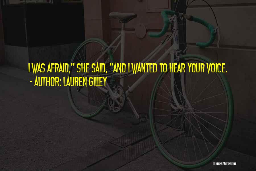 Lauren Gilley Quotes: I Was Afraid, She Said, And I Wanted To Hear Your Voice.