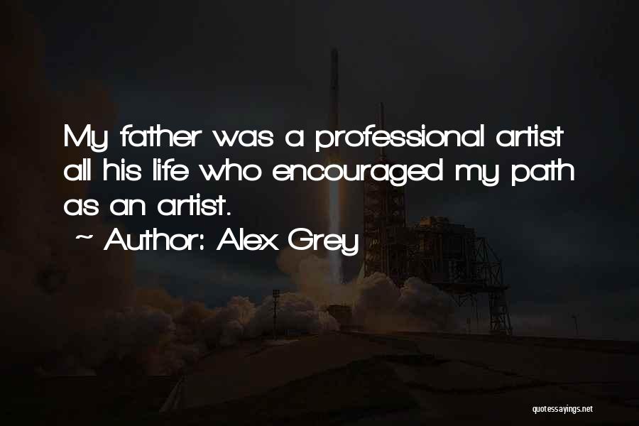 Alex Grey Quotes: My Father Was A Professional Artist All His Life Who Encouraged My Path As An Artist.