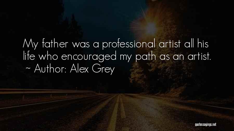 Alex Grey Quotes: My Father Was A Professional Artist All His Life Who Encouraged My Path As An Artist.