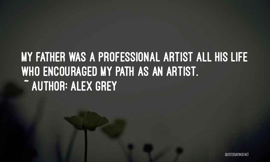 Alex Grey Quotes: My Father Was A Professional Artist All His Life Who Encouraged My Path As An Artist.
