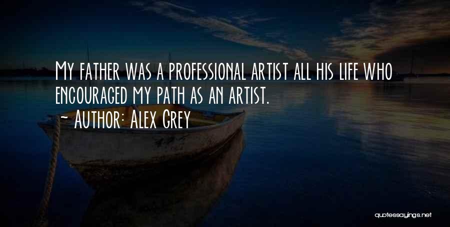 Alex Grey Quotes: My Father Was A Professional Artist All His Life Who Encouraged My Path As An Artist.