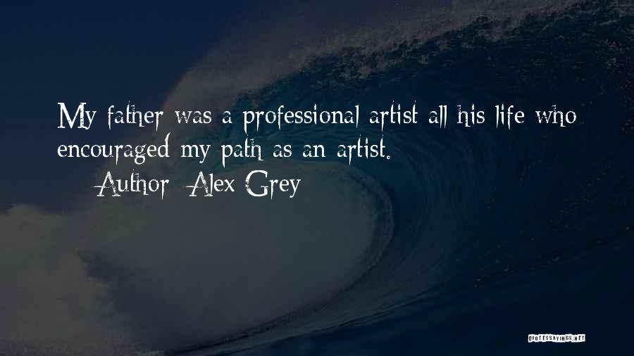 Alex Grey Quotes: My Father Was A Professional Artist All His Life Who Encouraged My Path As An Artist.