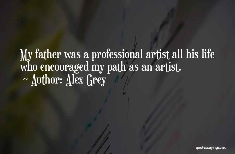 Alex Grey Quotes: My Father Was A Professional Artist All His Life Who Encouraged My Path As An Artist.