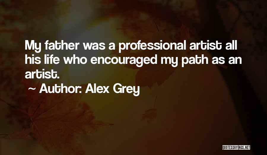 Alex Grey Quotes: My Father Was A Professional Artist All His Life Who Encouraged My Path As An Artist.