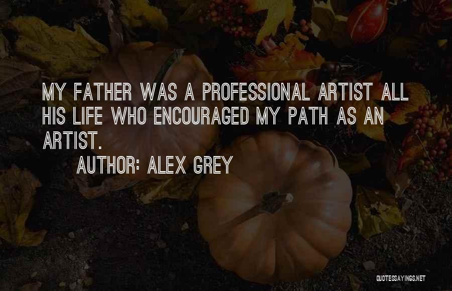 Alex Grey Quotes: My Father Was A Professional Artist All His Life Who Encouraged My Path As An Artist.
