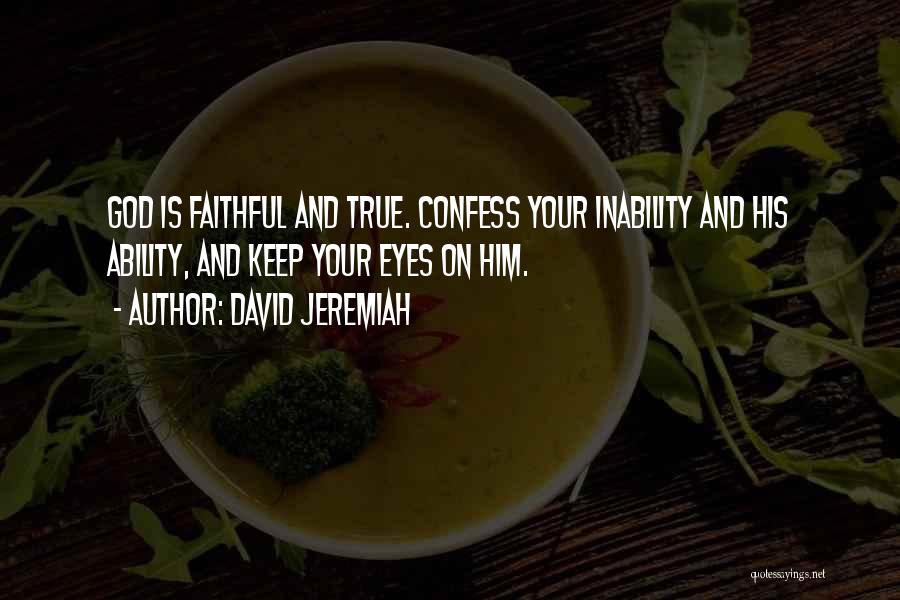 David Jeremiah Quotes: God Is Faithful And True. Confess Your Inability And His Ability, And Keep Your Eyes On Him.