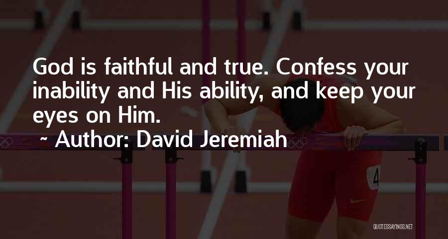 David Jeremiah Quotes: God Is Faithful And True. Confess Your Inability And His Ability, And Keep Your Eyes On Him.