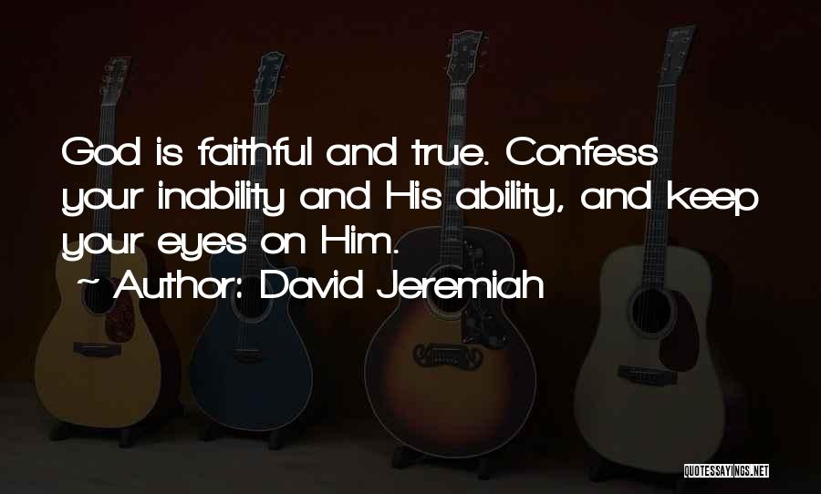 David Jeremiah Quotes: God Is Faithful And True. Confess Your Inability And His Ability, And Keep Your Eyes On Him.