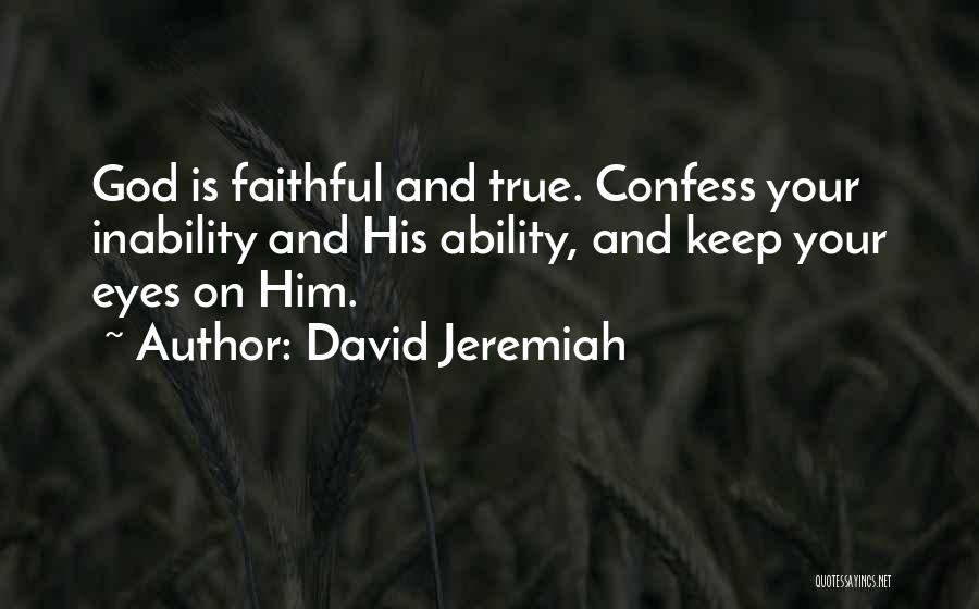 David Jeremiah Quotes: God Is Faithful And True. Confess Your Inability And His Ability, And Keep Your Eyes On Him.