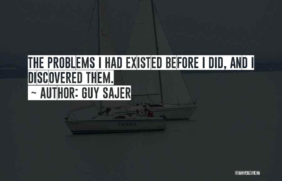 Guy Sajer Quotes: The Problems I Had Existed Before I Did, And I Discovered Them.