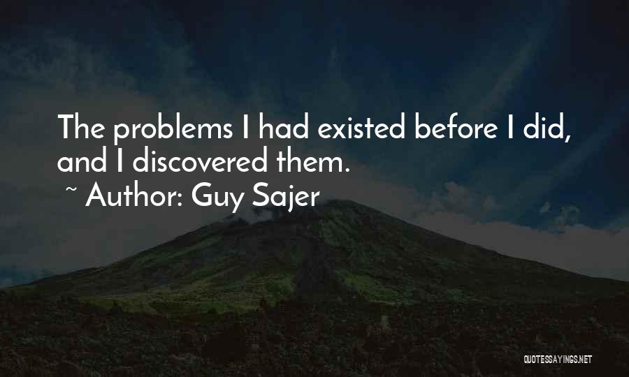 Guy Sajer Quotes: The Problems I Had Existed Before I Did, And I Discovered Them.