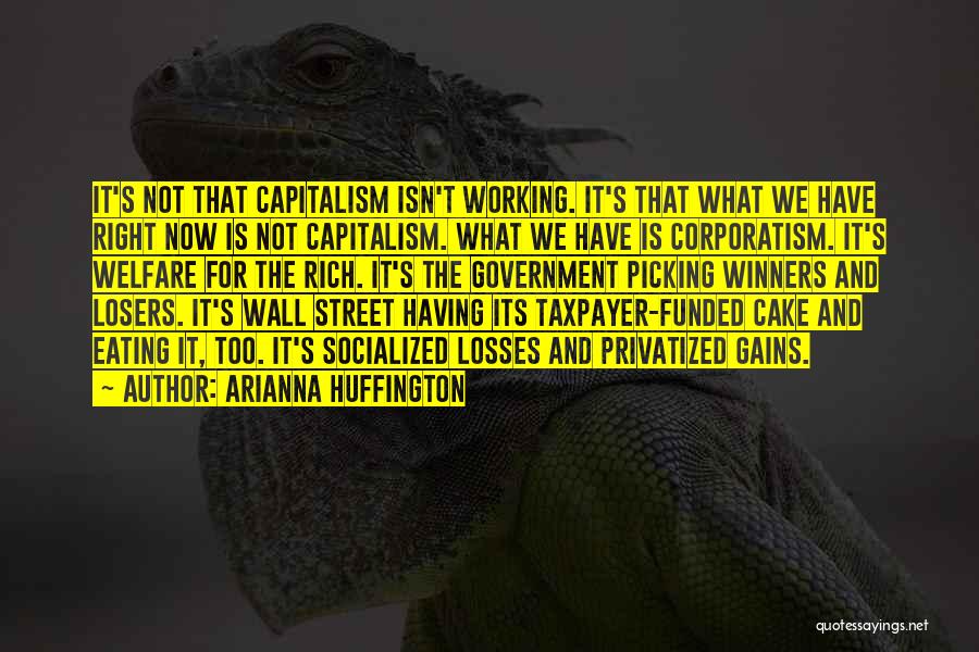 Arianna Huffington Quotes: It's Not That Capitalism Isn't Working. It's That What We Have Right Now Is Not Capitalism. What We Have Is