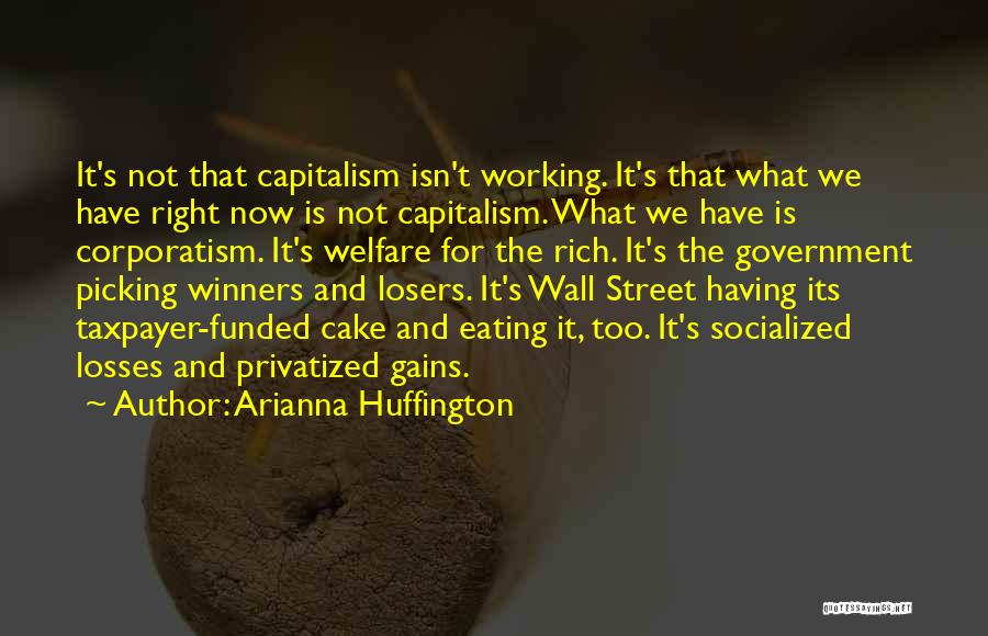 Arianna Huffington Quotes: It's Not That Capitalism Isn't Working. It's That What We Have Right Now Is Not Capitalism. What We Have Is