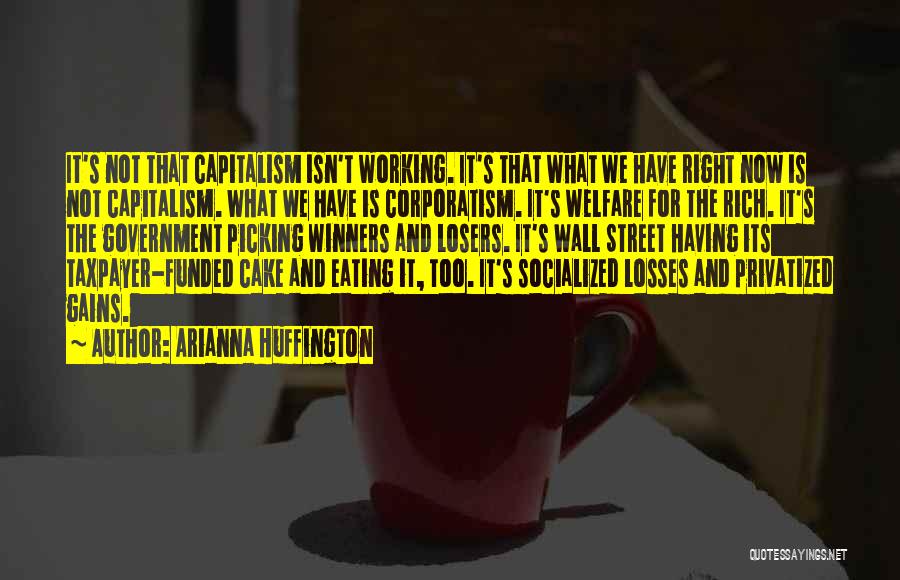 Arianna Huffington Quotes: It's Not That Capitalism Isn't Working. It's That What We Have Right Now Is Not Capitalism. What We Have Is