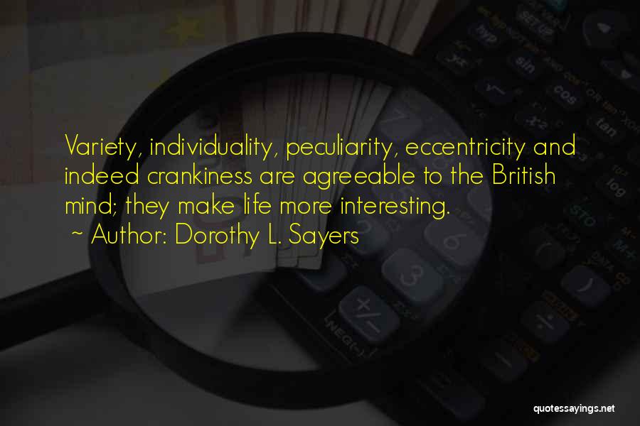 Dorothy L. Sayers Quotes: Variety, Individuality, Peculiarity, Eccentricity And Indeed Crankiness Are Agreeable To The British Mind; They Make Life More Interesting.