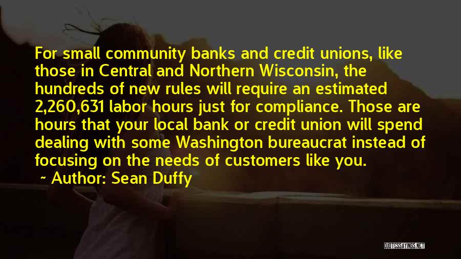 Sean Duffy Quotes: For Small Community Banks And Credit Unions, Like Those In Central And Northern Wisconsin, The Hundreds Of New Rules Will