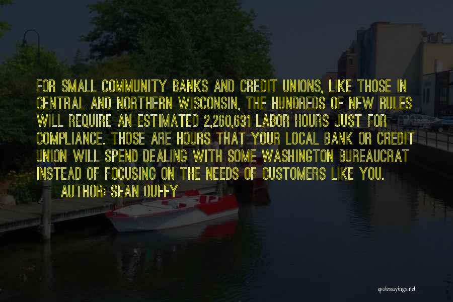 Sean Duffy Quotes: For Small Community Banks And Credit Unions, Like Those In Central And Northern Wisconsin, The Hundreds Of New Rules Will