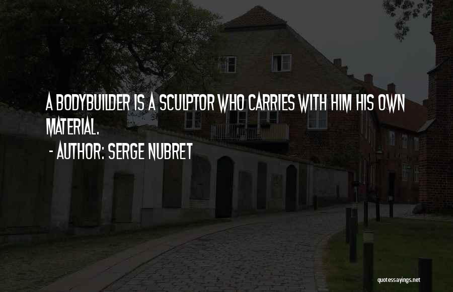 Serge Nubret Quotes: A Bodybuilder Is A Sculptor Who Carries With Him His Own Material.