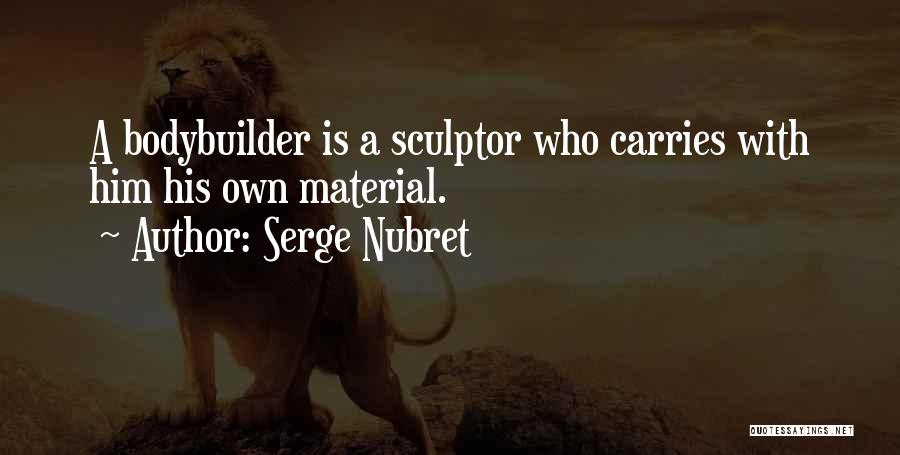 Serge Nubret Quotes: A Bodybuilder Is A Sculptor Who Carries With Him His Own Material.