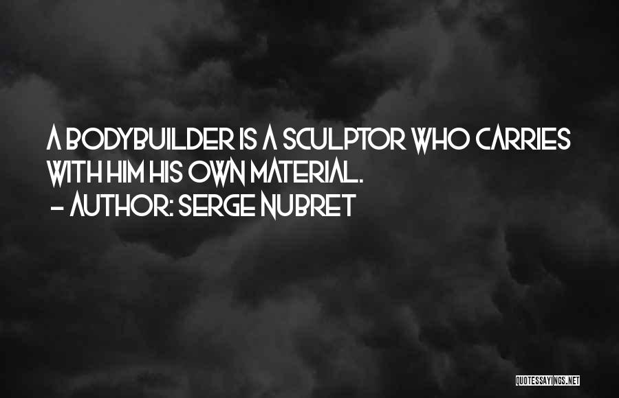 Serge Nubret Quotes: A Bodybuilder Is A Sculptor Who Carries With Him His Own Material.