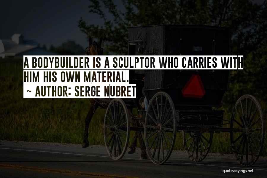 Serge Nubret Quotes: A Bodybuilder Is A Sculptor Who Carries With Him His Own Material.