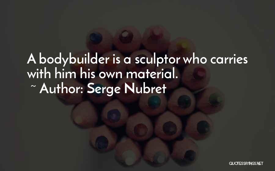 Serge Nubret Quotes: A Bodybuilder Is A Sculptor Who Carries With Him His Own Material.