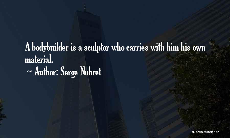 Serge Nubret Quotes: A Bodybuilder Is A Sculptor Who Carries With Him His Own Material.