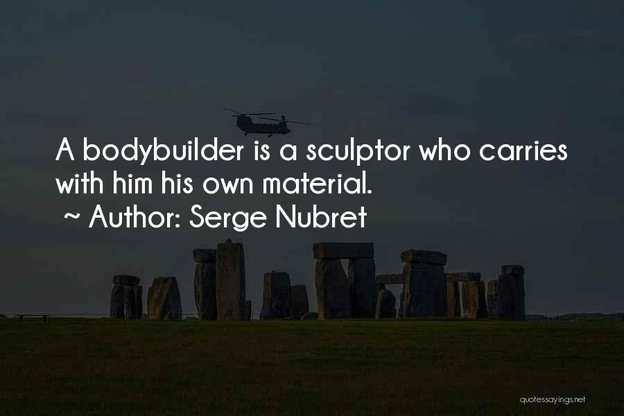 Serge Nubret Quotes: A Bodybuilder Is A Sculptor Who Carries With Him His Own Material.