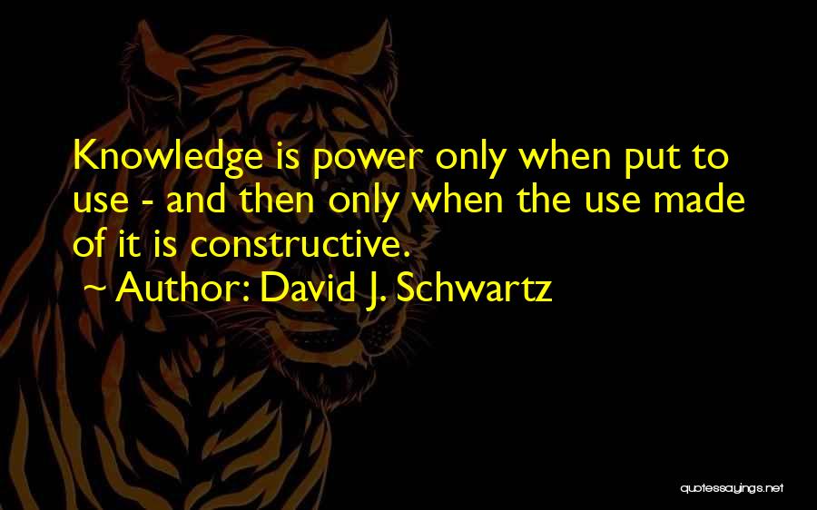 David J. Schwartz Quotes: Knowledge Is Power Only When Put To Use - And Then Only When The Use Made Of It Is Constructive.