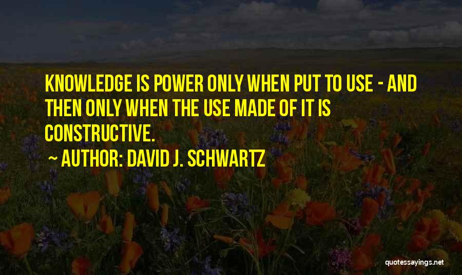 David J. Schwartz Quotes: Knowledge Is Power Only When Put To Use - And Then Only When The Use Made Of It Is Constructive.