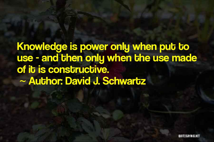 David J. Schwartz Quotes: Knowledge Is Power Only When Put To Use - And Then Only When The Use Made Of It Is Constructive.