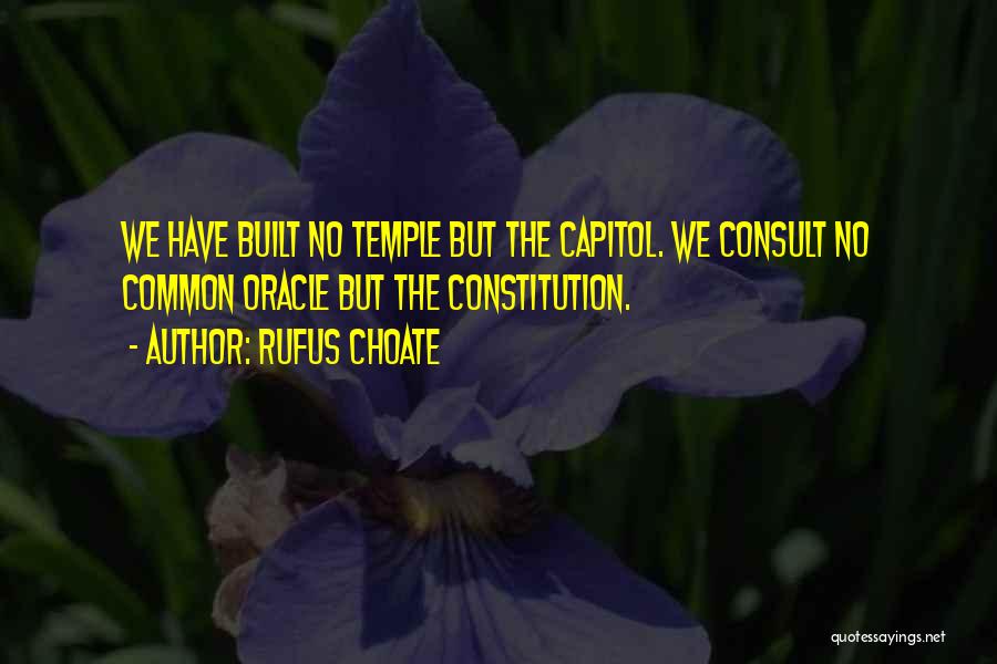 Rufus Choate Quotes: We Have Built No Temple But The Capitol. We Consult No Common Oracle But The Constitution.