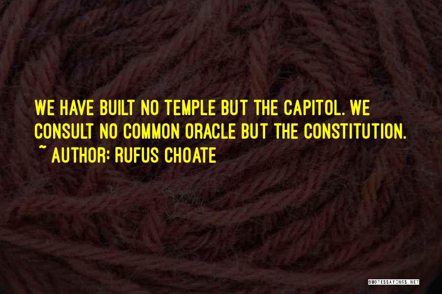 Rufus Choate Quotes: We Have Built No Temple But The Capitol. We Consult No Common Oracle But The Constitution.