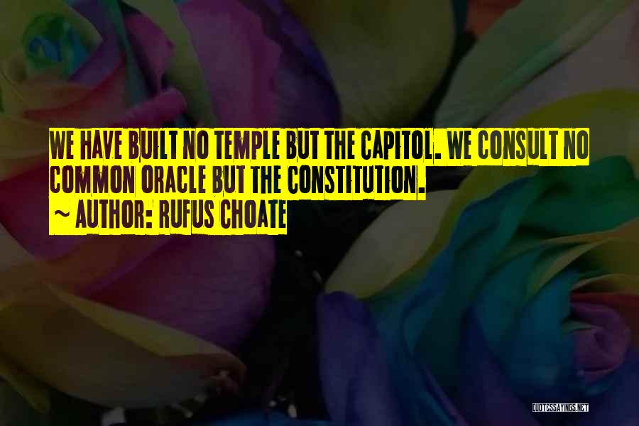 Rufus Choate Quotes: We Have Built No Temple But The Capitol. We Consult No Common Oracle But The Constitution.