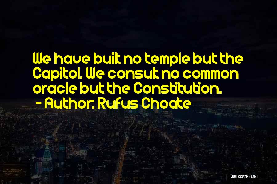 Rufus Choate Quotes: We Have Built No Temple But The Capitol. We Consult No Common Oracle But The Constitution.