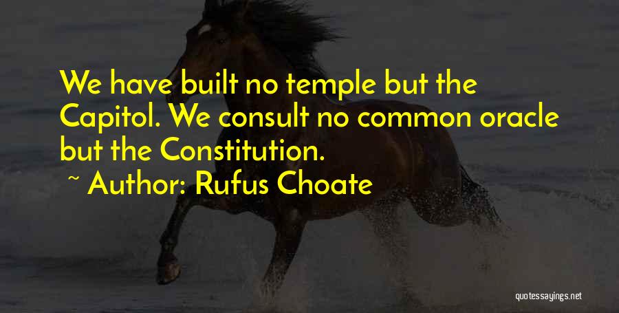 Rufus Choate Quotes: We Have Built No Temple But The Capitol. We Consult No Common Oracle But The Constitution.