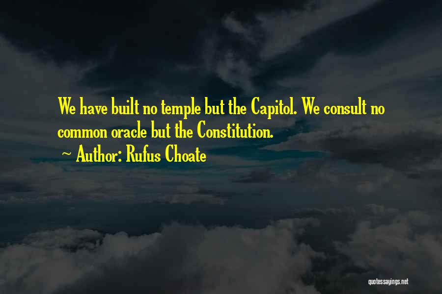 Rufus Choate Quotes: We Have Built No Temple But The Capitol. We Consult No Common Oracle But The Constitution.