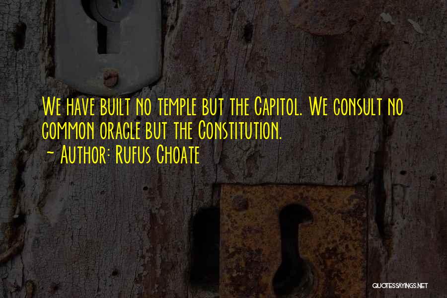 Rufus Choate Quotes: We Have Built No Temple But The Capitol. We Consult No Common Oracle But The Constitution.